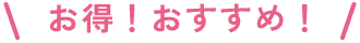 お得！オススメ！